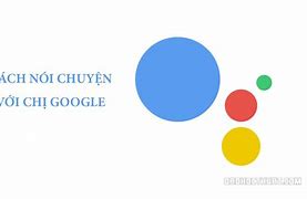 Nói Chuyện Với Google Kiểu Gì